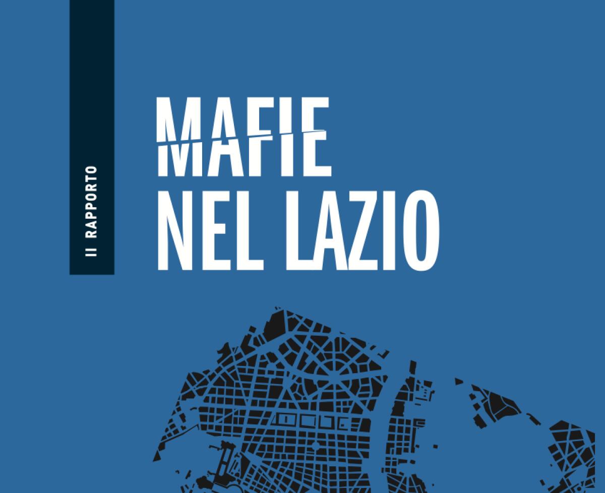 Rapporto “Mafie nel Lazio”: "le reti corruttive da Roma a Latina continuano a condizionare la vita di cittadini”. - 